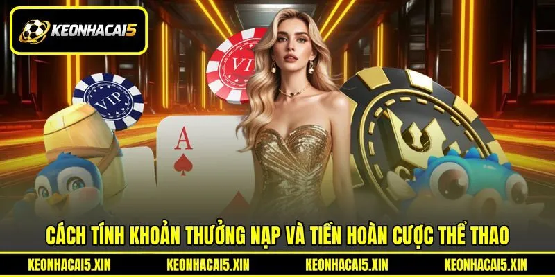 Cách tính khoản thưởng nạp và tiền hoàn cược thể thao