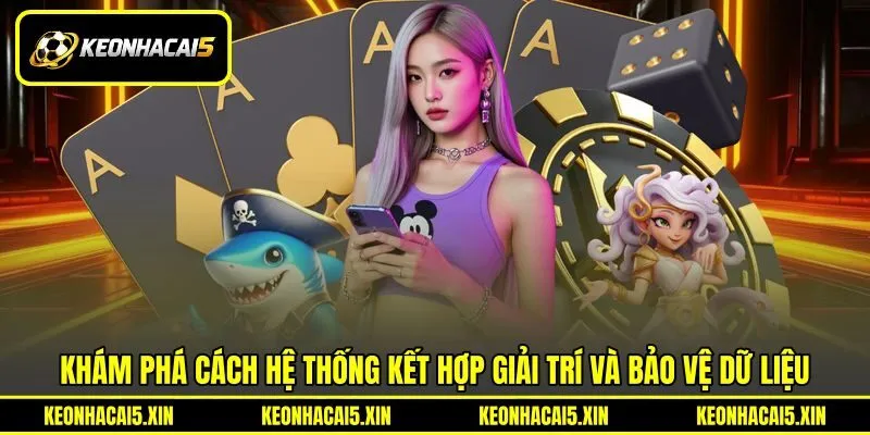 Khám phá cách hệ thống kết hợp giải trí và bảo vệ dữ liệu