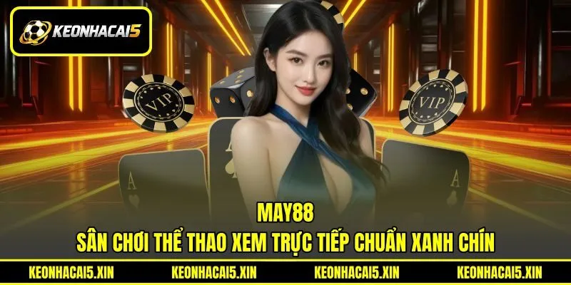 MAY88 - Sân Chơi Thể Thao Xem Trực Tiếp Chuẩn Xanh Chín