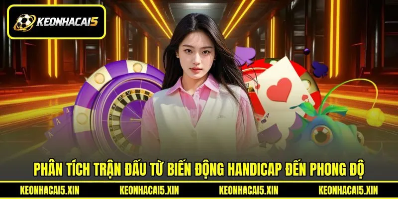 Phân tích trận đấu từ biến động handicap đến phong độ