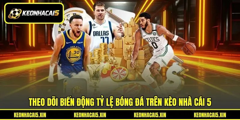 Theo dõi biến động tỷ lệ bóng đá trên Kèo nhà cái 5