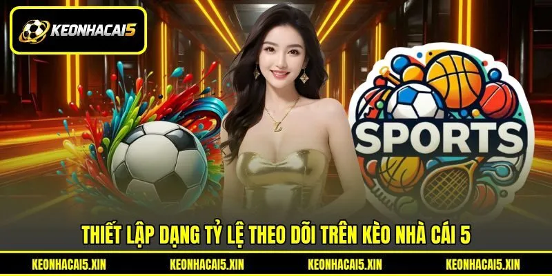 Thiết lập dạng tỷ lệ theo dõi trên Kèo nhà cái 5