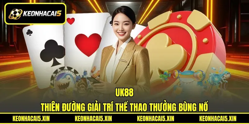 UK88 - Thiên Đường Giải Trí Thể Thao Thưởng Bùng Nổ
